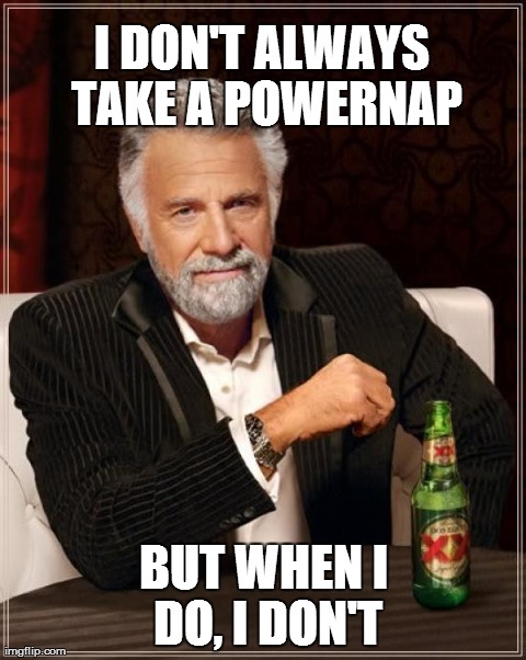The Most Interesting Man In The World Meme | I DON'T ALWAYS TAKE A POWERNAP BUT WHEN I DO, I DON'T | image tagged in memes,the most interesting man in the world | made w/ Imgflip meme maker