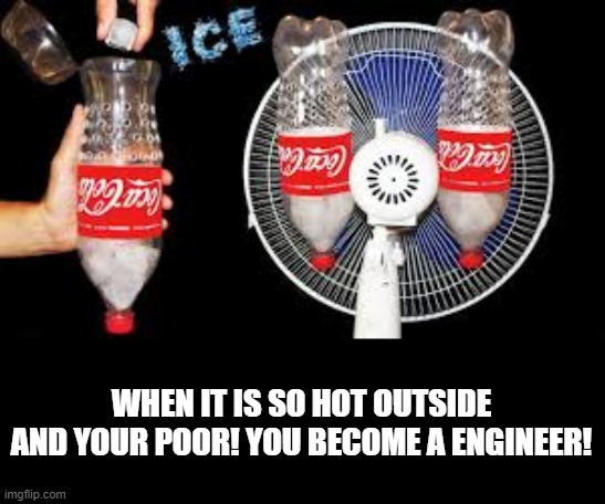 When It Is So Hot Outside! | WHEN IT IS SO HOT OUTSIDE AND YOUR POOR! YOU BECOME A ENGINEER! | image tagged in engineer | made w/ Imgflip meme maker
