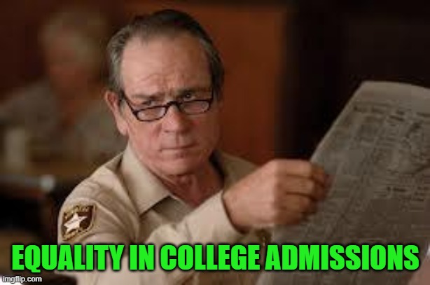 no country for old men tommy lee jones | EQUALITY IN COLLEGE ADMISSIONS | image tagged in no country for old men tommy lee jones | made w/ Imgflip meme maker