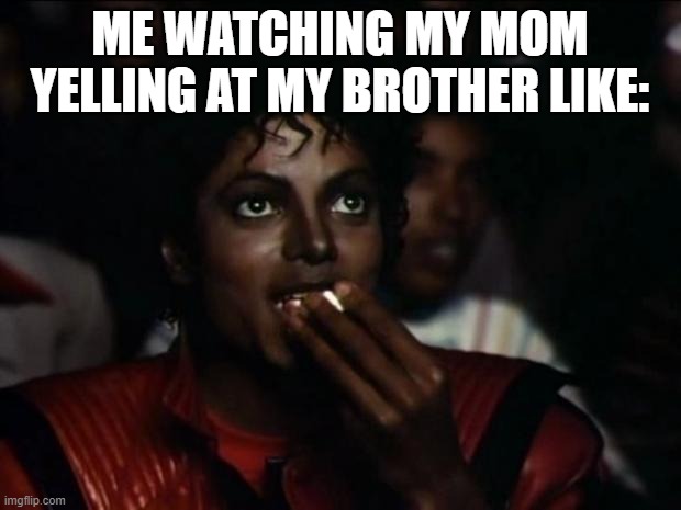 Michael Jackson Popcorn Meme | ME WATCHING MY MOM YELLING AT MY BROTHER LIKE: | image tagged in memes,michael jackson popcorn | made w/ Imgflip meme maker