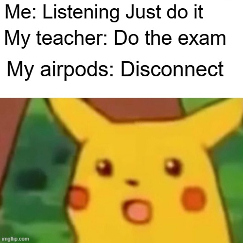 Just Do It | Me: Listening Just do it; My teacher: Do the exam; My airpods: Disconnect | image tagged in memes,surprised pikachu | made w/ Imgflip meme maker