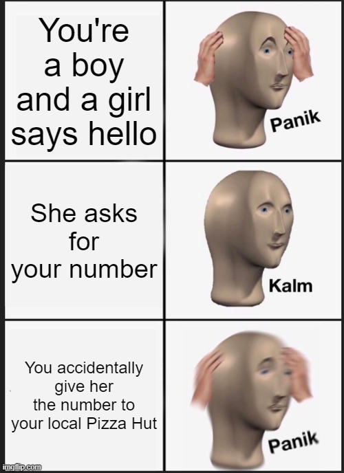 Panik Kalm Panik | You're a boy and a girl says hello; She asks for your number; You accidentally give her the number to your local Pizza Hut | image tagged in memes,panik kalm panik | made w/ Imgflip meme maker