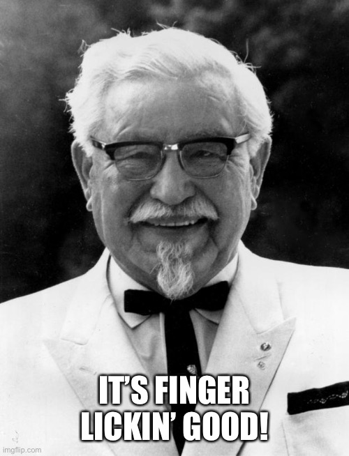 KFC Colonel Sanders | IT’S FINGER LICKIN’ GOOD! | image tagged in kfc colonel sanders | made w/ Imgflip meme maker