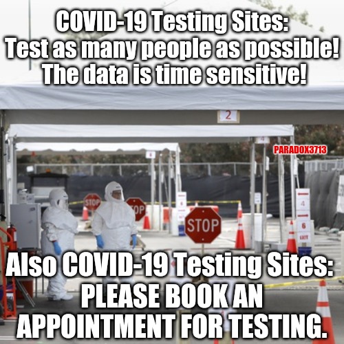 Who makes people schedule an appointment to get tested for a life threatening disease during a pandemic? | COVID-19 Testing Sites: Test as many people as possible!  The data is time sensitive! PARADOX3713; Also COVID-19 Testing Sites:; PLEASE BOOK AN APPOINTMENT FOR TESTING. | image tagged in memes,cdc,covid-19,coronavirus,politics,fake news | made w/ Imgflip meme maker