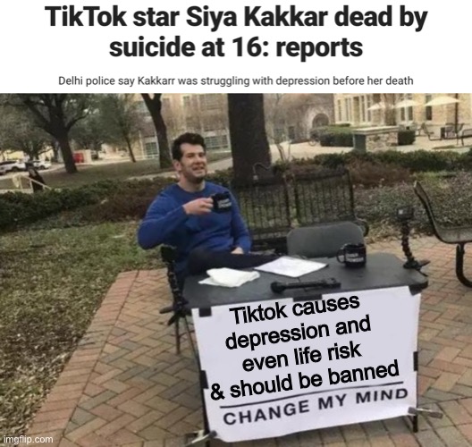 Tiktok should be banned | Tiktok causes depression and even life risk & should be banned | image tagged in memes,change my mind | made w/ Imgflip meme maker