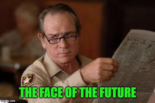 no country for old men tommy lee jones | THE FACE OF THE FUTURE | image tagged in no country for old men tommy lee jones | made w/ Imgflip meme maker