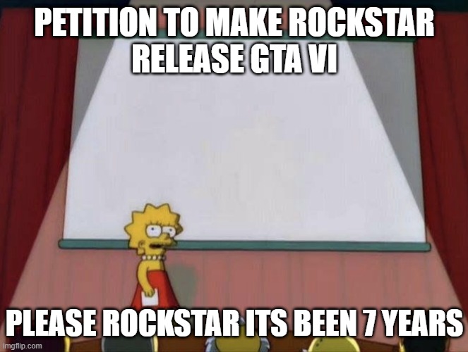 Lisa petition meme | PETITION TO MAKE ROCKSTAR
RELEASE GTA VI; PLEASE ROCKSTAR ITS BEEN 7 YEARS | image tagged in lisa petition meme | made w/ Imgflip meme maker