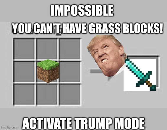 Activate Trump mode, ? Yes what ugggg | IMPOSSIBLE; YOU CAN’T HAVE GRASS BLOCKS! ACTIVATE TRUMP MODE | image tagged in minecraft crafting | made w/ Imgflip meme maker