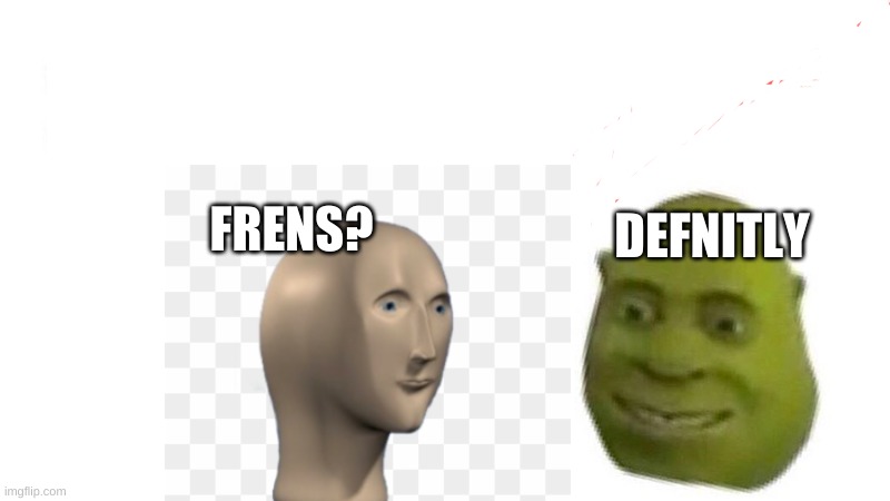 frens | DEFNITLY; FRENS? | image tagged in shrek flex | made w/ Imgflip meme maker