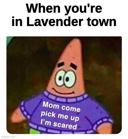 Patrick Mom come pick me up I'm scared | When you're in Lavender town | image tagged in patrick mom come pick me up i'm scared,funny,lavender town,pokemon | made w/ Imgflip meme maker