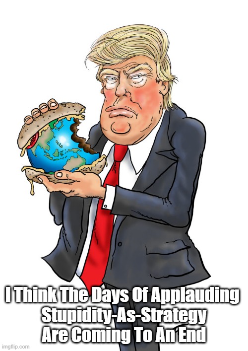  I Think The Days Of Applauding 
Stupidity-As-Strategy Are Coming To An End | made w/ Imgflip meme maker
