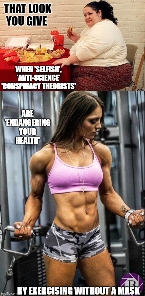 That Face Endanger Health 1 | THAT LOOK YOU GIVE; WHEN 'SELFISH', 'ANTI-SCIENCE' 'CONSPIRACY THEORISTS'; ARE 'ENDANGERING YOUR HEALTH'; BY EXERCISING WITHOUT A MASK | image tagged in covid-19,selfish,that face you make,endangering my health | made w/ Imgflip meme maker