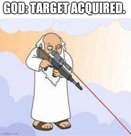 god sniper family guy | GOD: TARGET ACQUIRED. | image tagged in god sniper family guy | made w/ Imgflip meme maker