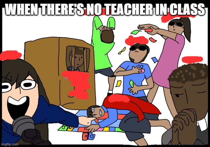 When there's no teacher in class: | WHEN THERE'S NO TEACHER IN CLASS | image tagged in funny | made w/ Imgflip meme maker