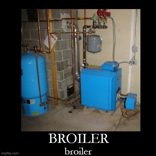 broiler | BROILER; broiler | image tagged in broiler,boiler,plumbing,boil | made w/ Imgflip meme maker