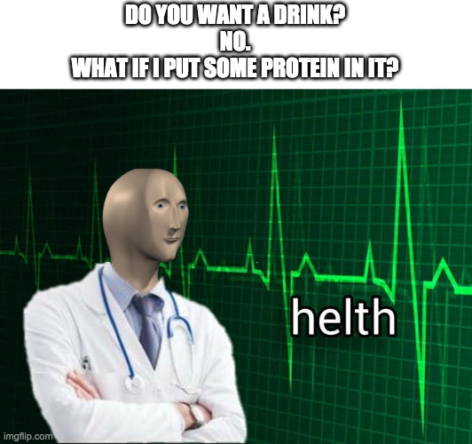 I am a healthy person | DO YOU WANT A DRINK?
NO.
WHAT IF I PUT SOME PROTEIN IN IT? | image tagged in stonks helth | made w/ Imgflip meme maker