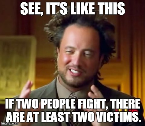 Ancient Aliens Meme | SEE, IT'S LIKE THIS IF TWO PEOPLE FIGHT, THERE ARE AT LEAST TWO VICTIMS. | image tagged in memes,ancient aliens | made w/ Imgflip meme maker