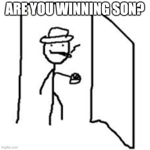 are you winning son? | ARE YOU WINNING SON? | image tagged in are you winning son | made w/ Imgflip meme maker