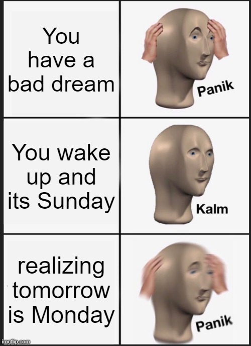Panik Kalm Panik Meme | You have a bad dream; You wake up and its Sunday; realizing tomorrow is Monday | image tagged in memes,panik kalm panik | made w/ Imgflip meme maker
