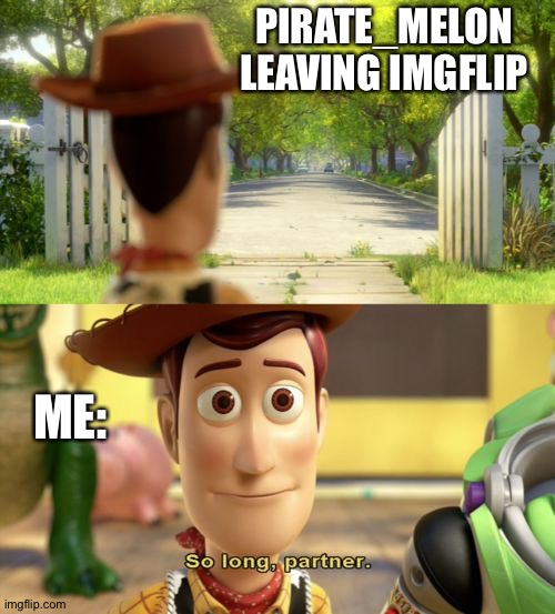 So long partner | PIRATE_MELON LEAVING IMGFLIP ME: | image tagged in so long partner | made w/ Imgflip meme maker