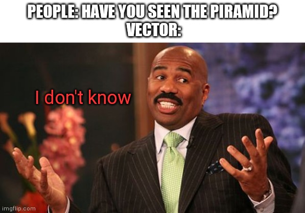 Steve Harvey Meme | PEOPLE: HAVE YOU SEEN THE PIRAMID?
 VECTOR:; I don't know | image tagged in memes,steve harvey | made w/ Imgflip meme maker