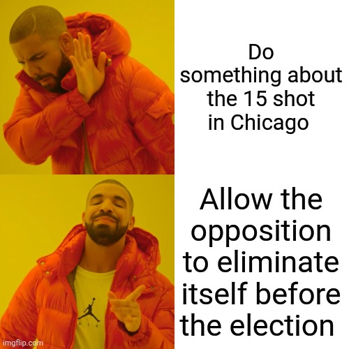 Drake Hotline Bling | Do something about the 15 shot in Chicago; Allow the opposition to eliminate itself before the election | image tagged in memes,drake hotline bling | made w/ Imgflip meme maker
