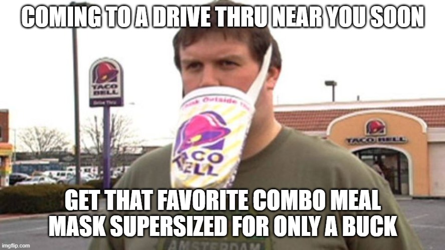 COMING TO A DRIVE THRU NEAR YOU SOON; GET THAT FAVORITE COMBO MEAL MASK SUPERSIZED FOR ONLY A BUCK | image tagged in covid-19,covidiots,americans,fast food,taco bell,tacos | made w/ Imgflip meme maker