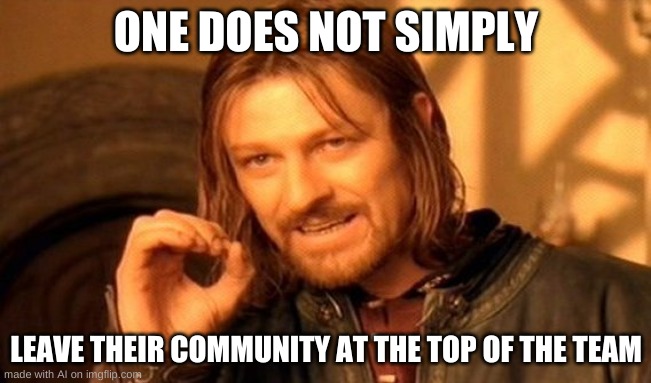 I TOLD HER WOOOOOOOOOOOOOOOOOOOOOO | ONE DOES NOT SIMPLY; LEAVE THEIR COMMUNITY AT THE TOP OF THE TEAM | image tagged in memes,one does not simply | made w/ Imgflip meme maker