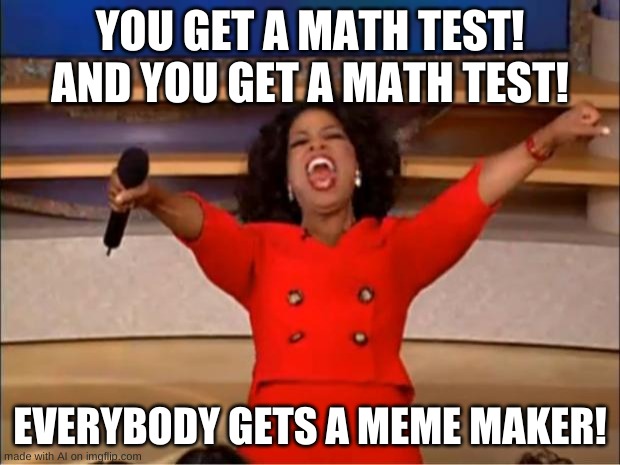 WHY WOULD I WASTE MY TIME ON A SHADIE THAT DONT HAVE ME ON THE FRONT OF HER MIND? | YOU GET A MATH TEST! AND YOU GET A MATH TEST! EVERYBODY GETS A MEME MAKER! | image tagged in memes,oprah you get a | made w/ Imgflip meme maker