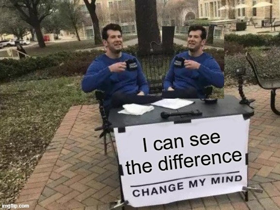 Change My Mind | I can see the difference | image tagged in memes,change my mind | made w/ Imgflip meme maker