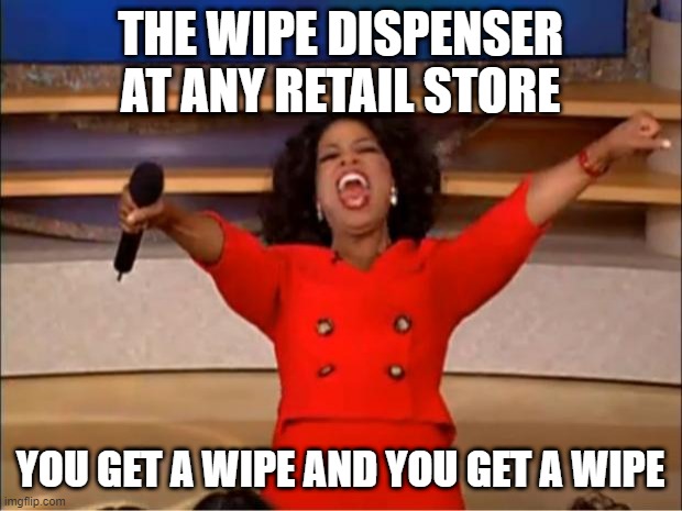 wipes lol | THE WIPE DISPENSER AT ANY RETAIL STORE; YOU GET A WIPE AND YOU GET A WIPE | image tagged in memes,oprah you get a | made w/ Imgflip meme maker