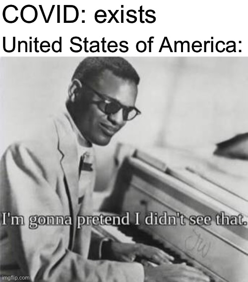 I’m gonna pretend I didn’t see that | COVID: exists; United States of America: | image tagged in im gonna pretend i didnt see that | made w/ Imgflip meme maker
