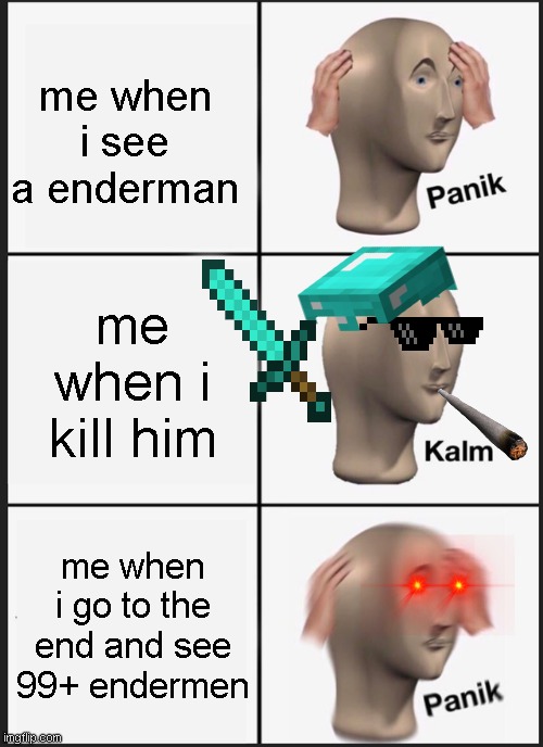 for real | me when i see a enderman; me when i kill him; me when i go to the end and see 99+ endermen | image tagged in memes,panik kalm panik | made w/ Imgflip meme maker