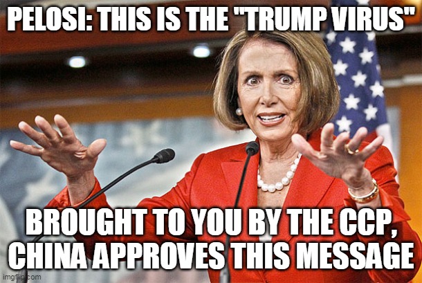 Pelosi Trump Virus | PELOSI: THIS IS THE "TRUMP VIRUS"; BROUGHT TO YOU BY THE CCP, CHINA APPROVES THIS MESSAGE | image tagged in nancy pelosi is crazy | made w/ Imgflip meme maker