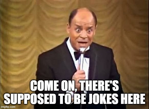 Don Rickles Insult | COME ON, THERE'S SUPPOSED TO BE JOKES HERE | image tagged in don rickles insult | made w/ Imgflip meme maker