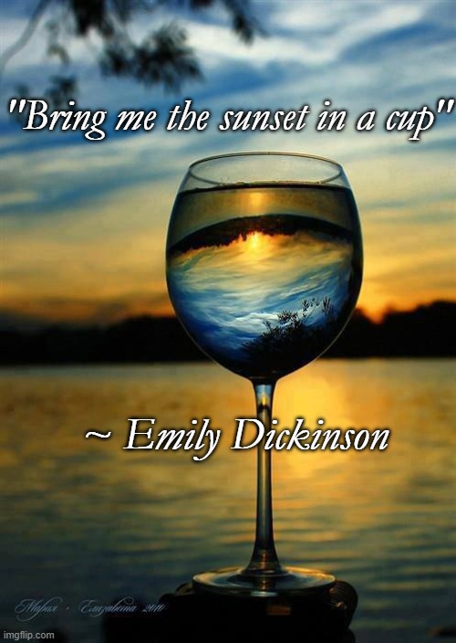 Sunset In A Cup | "Bring me the sunset in a cup"; ~ Emily Dickinson | image tagged in emily dickinson,wine,sunset | made w/ Imgflip meme maker