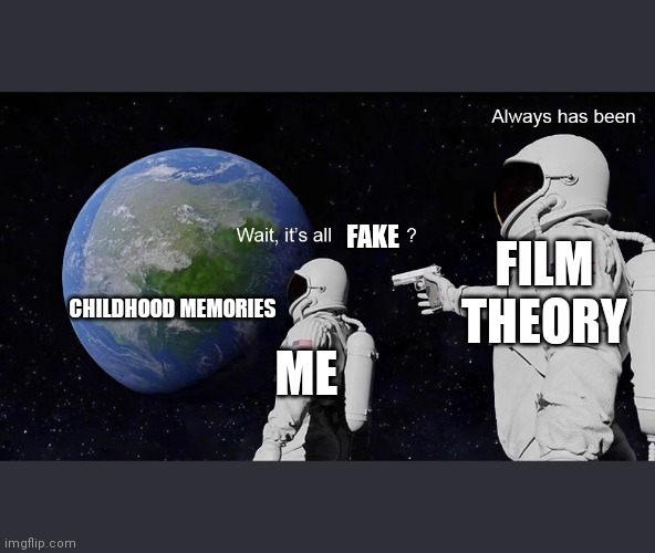 It's just a theory | FAKE; FILM THEORY; CHILDHOOD MEMORIES; ME | image tagged in wait its all | made w/ Imgflip meme maker