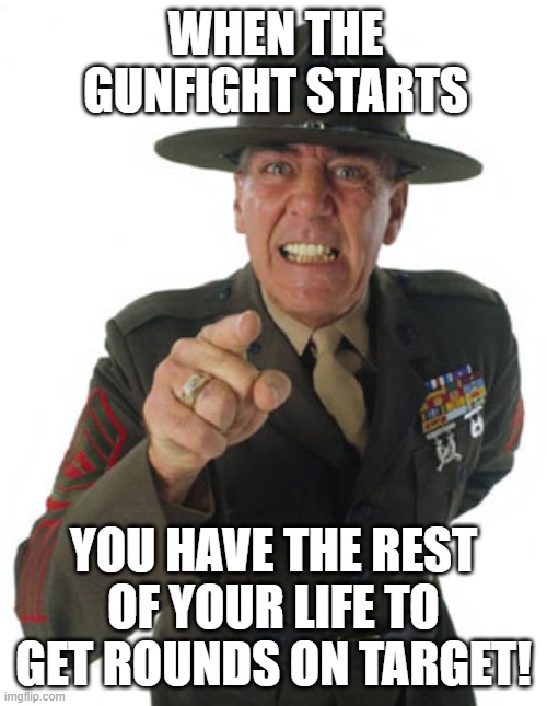 Gunny R. Lee Ermey | WHEN THE GUNFIGHT STARTS; YOU HAVE THE REST OF YOUR LIFE TO GET ROUNDS ON TARGET! | image tagged in gunny r lee ermey | made w/ Imgflip meme maker