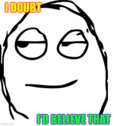 Smirk Rage Face Meme | I DOUBT I’D BELIEVE THAT | image tagged in memes,smirk rage face | made w/ Imgflip meme maker