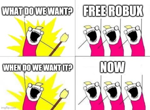 Free robux now | WHAT DO WE WANT? FREE ROBUX; WHEN DO WE WANT IT? NOW | image tagged in memes,what do we want | made w/ Imgflip meme maker