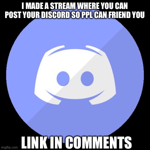 discord | I MADE A STREAM WHERE YOU CAN POST YOUR DISCORD SO PPL CAN FRIEND YOU; LINK IN COMMENTS | image tagged in discord | made w/ Imgflip meme maker