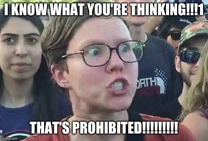 Triggered snowflake | I KNOW WHAT YOU'RE THINKING!!!1 THAT'S PROHIBITED!!!!!!!!! | image tagged in triggered snowflake | made w/ Imgflip meme maker