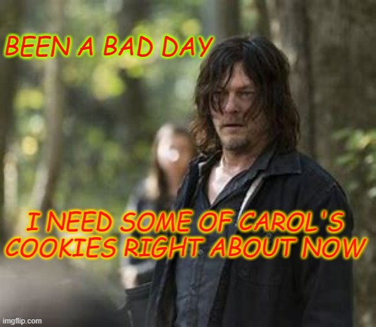 BEEN A BAD DAY; I NEED SOME OF CAROL'S COOKIES RIGHT ABOUT NOW | made w/ Imgflip meme maker