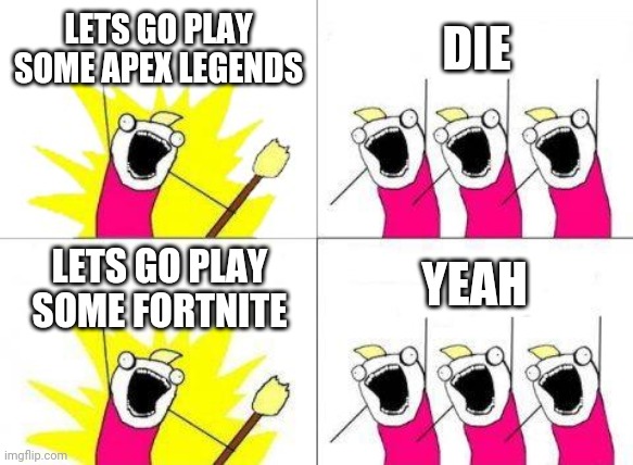 What Do We Want | LETS GO PLAY SOME APEX LEGENDS; DIE; YEAH; LETS GO PLAY SOME FORTNITE | image tagged in memes,what do we want | made w/ Imgflip meme maker