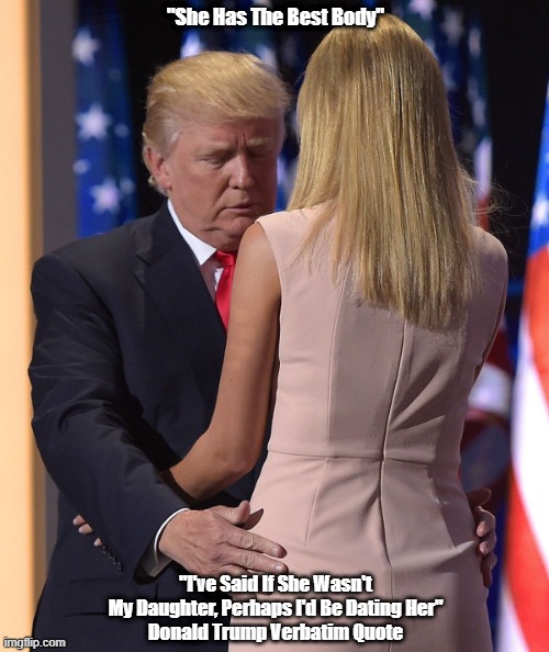  "She Has The Best Body"; "I've Said If She Wasn't My Daughter, Perhaps I'd Be Dating Her"
Donald Trump Verbatim Quote | made w/ Imgflip meme maker