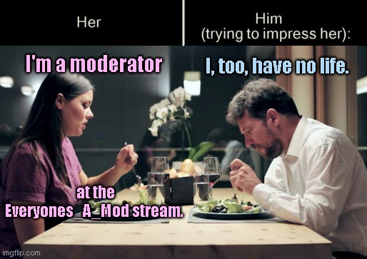 Impress Her Guy | I, too, have no life. I'm a moderator; at the Everyones_A_Mod stream. | image tagged in impress her guy template,everyones a mod stream,dating,humor | made w/ Imgflip meme maker