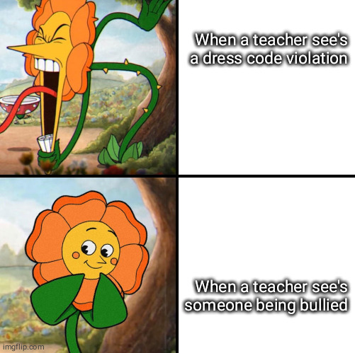angry flower | When a teacher see's a dress code violation; When a teacher see's someone being bullied | image tagged in angry flower | made w/ Imgflip meme maker