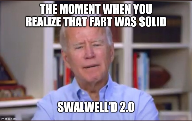 Swalwell'd 2.0 | THE MOMENT WHEN YOU REALIZE THAT FART WAS SOLID; SWALWELL'D 2.0 | image tagged in creepy joe biden | made w/ Imgflip meme maker