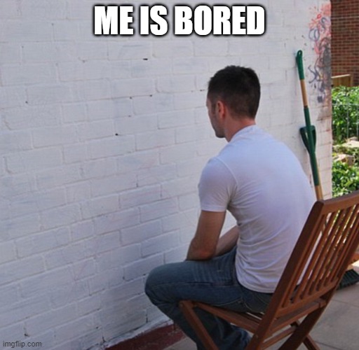 Bored | ME IS BORED | image tagged in bored | made w/ Imgflip meme maker