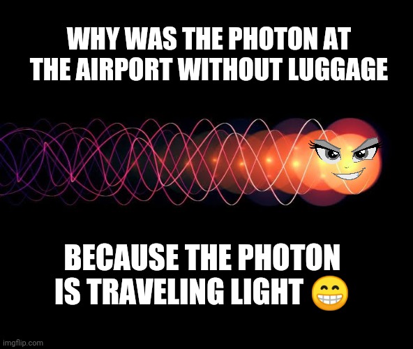 Photon Fun | WHY WAS THE PHOTON AT THE AIRPORT WITHOUT LUGGAGE; BECAUSE THE PHOTON IS TRAVELING LIGHT 😁 | image tagged in science,luggage,travel,traveling | made w/ Imgflip meme maker